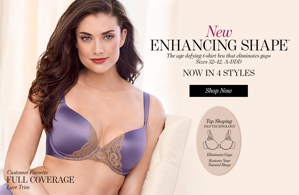 New Enhancing Shape | The age defying t-shirt bra that eliminates gaps | Sizes 32-42, A-DDD | Now in 4 styles | Shop now | Customer Favorite | Full Coverage | Lace Trim | Top Shaping Pad Technology | Elimnates Gaps | Restores Your Natural Shape