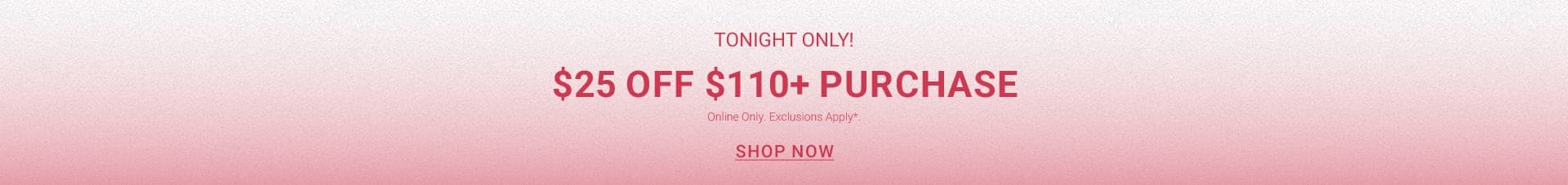 Tonight only $25 Off $110+