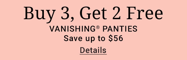Buy 3, Get 2 Free Vanishing panties. Save up to $56. Details