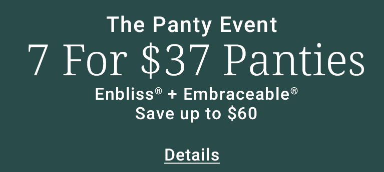 The Panty Event. 7 for $37 Enbliss + Embraceable Panties. Save up to $60. Details.