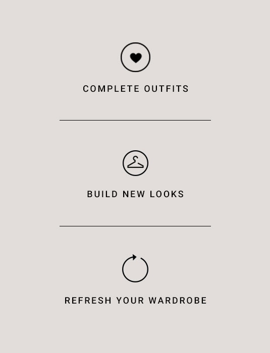 Complete Outfits. Build new looks. Refresh your wardrobe.