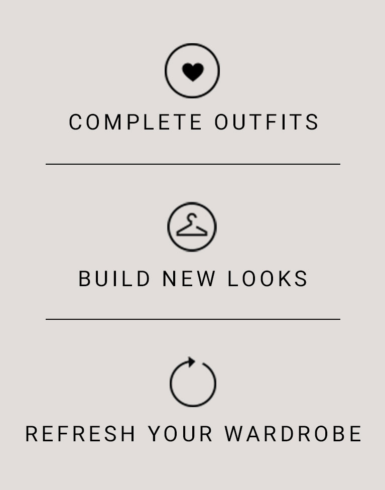 Complete Outfits. Build new looks. Refresh your wardrobe.