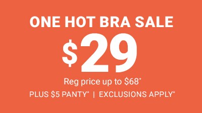 One hot bra sale $29 reg price up to $68 plus $5 panty. Exclusions apply.