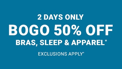2 days only bogo 50% off bras, sleep and apparel. Exclusions apply.