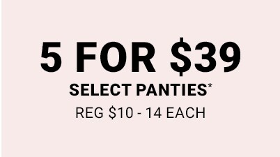5 for $39 select panties. Reg $10-14 each.