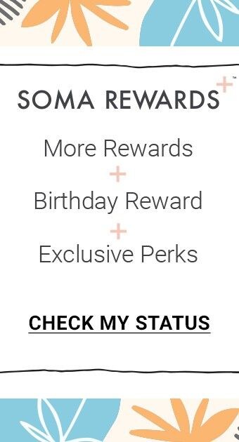 Soma Rewards. More Rewards. Birthday Reward. Exclusive Perks. Check My Status.