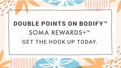 Double Points On Bodify. Soma Rewards+. Get The Hook Up Today.